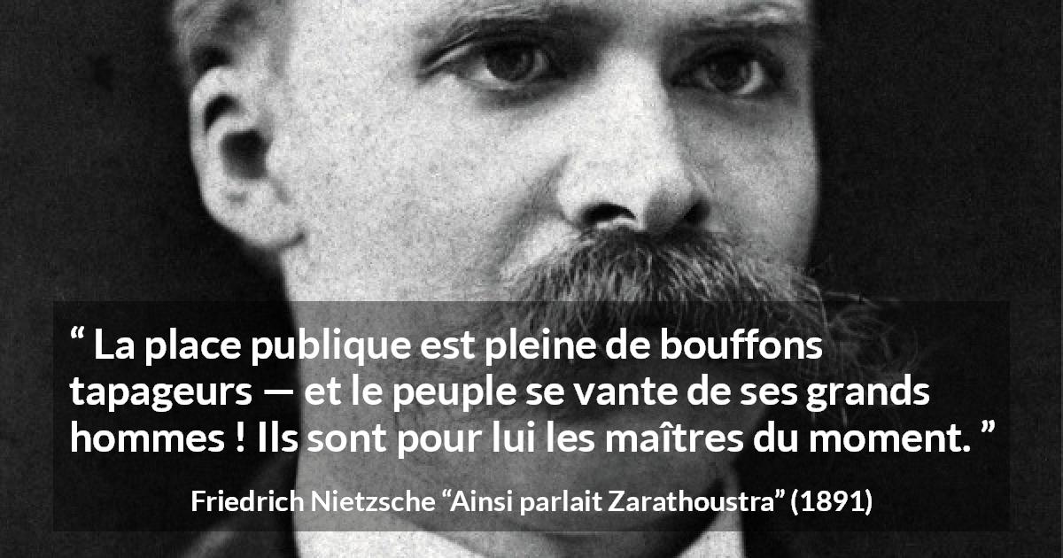 Citation de Friedrich Nietzsche sur la stupidité tirée d'Ainsi parlait Zarathoustra - La place publique est pleine de bouffons tapageurs — et le peuple se vante de ses grands hommes ! Ils sont pour lui les maîtres du moment.