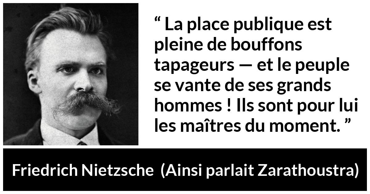 Citation de Friedrich Nietzsche sur la stupidité tirée d'Ainsi parlait Zarathoustra - La place publique est pleine de bouffons tapageurs — et le peuple se vante de ses grands hommes ! Ils sont pour lui les maîtres du moment.