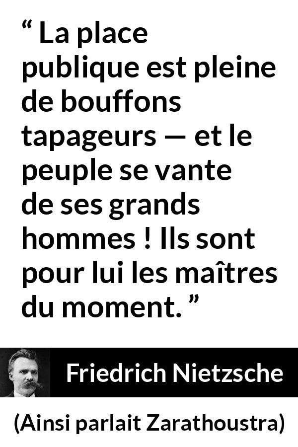 Citation de Friedrich Nietzsche sur la stupidité tirée d'Ainsi parlait Zarathoustra - La place publique est pleine de bouffons tapageurs — et le peuple se vante de ses grands hommes ! Ils sont pour lui les maîtres du moment.
