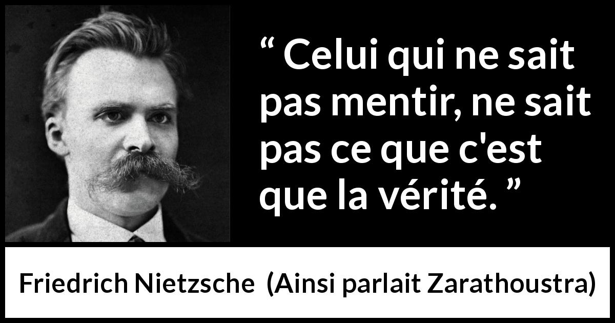Citation de Friedrich Nietzsche sur la vérité tirée d'Ainsi parlait Zarathoustra - Celui qui ne sait pas mentir, ne sait pas ce que c'est que la vérité.