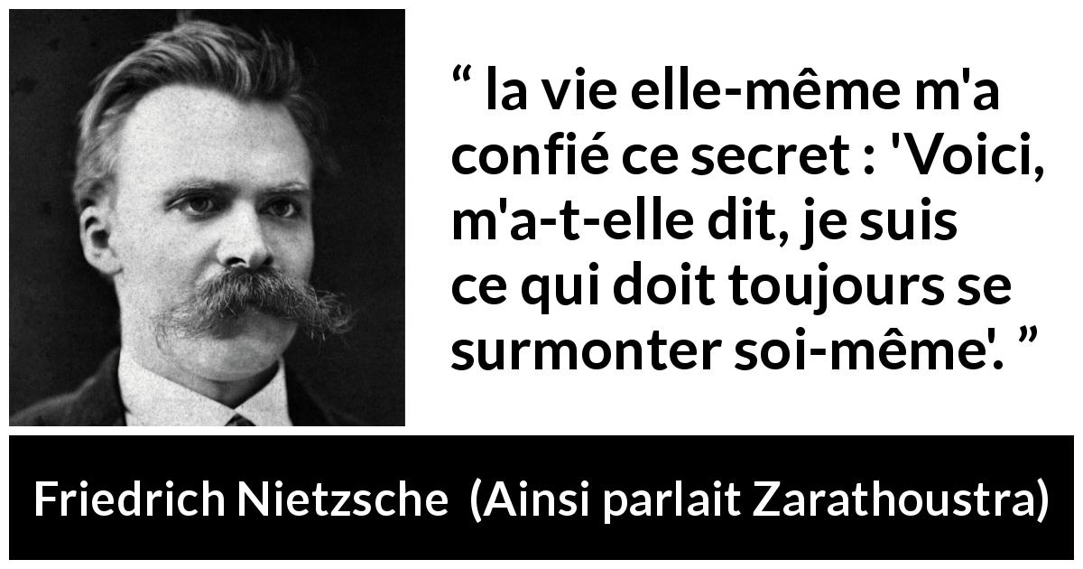 Citation de Friedrich Nietzsche sur la vie tirée d'Ainsi parlait Zarathoustra - la vie elle-même m'a confié ce secret : 'Voici, m'a-t-elle dit, je suis ce qui doit toujours se surmonter soi-même'.