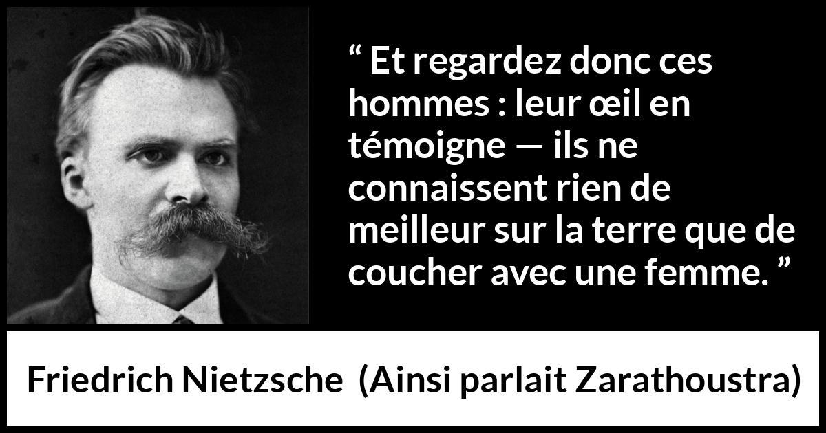 Citation de Friedrich Nietzsche sur les femmes tirée d'Ainsi parlait Zarathoustra - Et regardez donc ces hommes : leur œil en témoigne — ils ne connaissent rien de meilleur sur la terre que de coucher avec une femme.