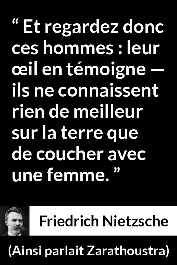 Citation de Friedrich Nietzsche sur les femmes tirée d'Ainsi parlait Zarathoustra - Et regardez donc ces hommes : leur œil en témoigne — ils ne connaissent rien de meilleur sur la terre que de coucher avec une femme.