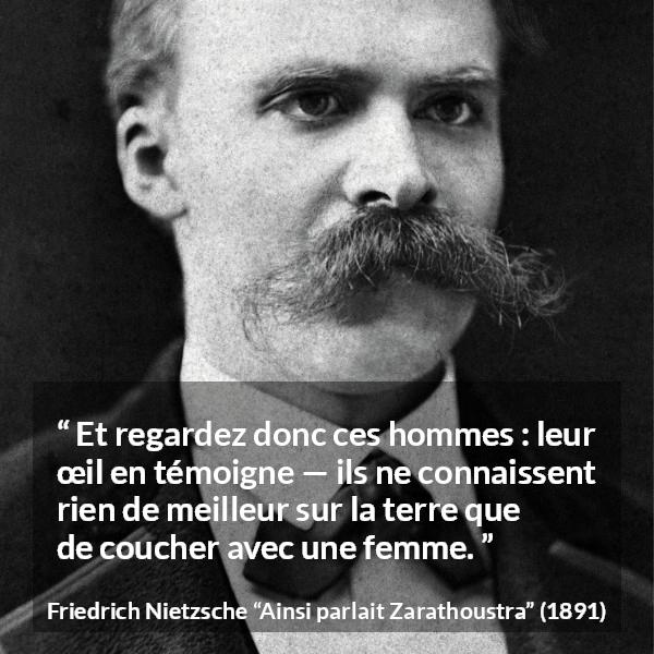 Citation de Friedrich Nietzsche sur les femmes tirée d'Ainsi parlait Zarathoustra - Et regardez donc ces hommes : leur œil en témoigne — ils ne connaissent rien de meilleur sur la terre que de coucher avec une femme.