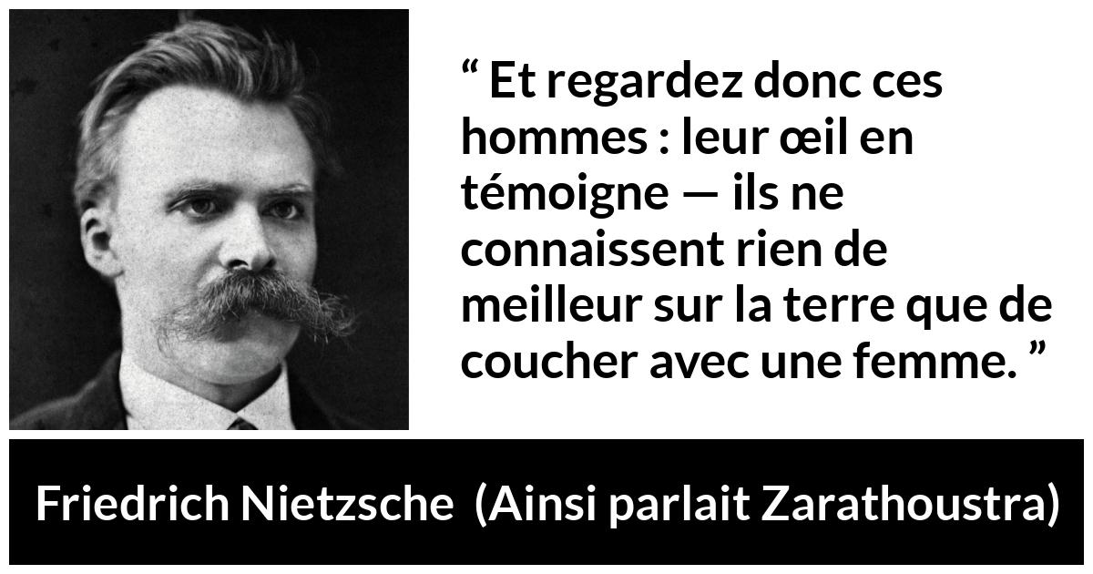 Citation de Friedrich Nietzsche sur les femmes tirée d'Ainsi parlait Zarathoustra - Et regardez donc ces hommes : leur œil en témoigne — ils ne connaissent rien de meilleur sur la terre que de coucher avec une femme.
