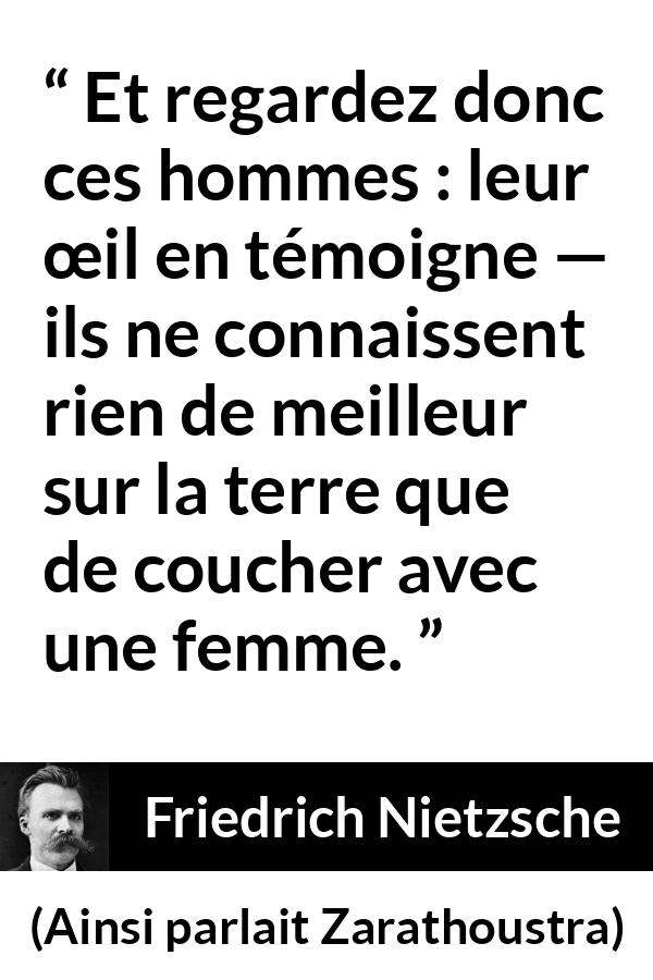 Citation de Friedrich Nietzsche sur les femmes tirée d'Ainsi parlait Zarathoustra - Et regardez donc ces hommes : leur œil en témoigne — ils ne connaissent rien de meilleur sur la terre que de coucher avec une femme.