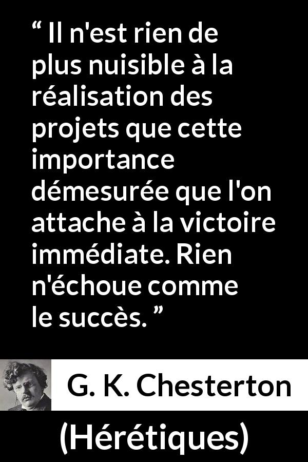 Citation de G. K. Chesterton sur l'impatience tirée de Hérétiques - Il n'est rien de plus nuisible à la réalisation des projets que cette importance démesurée que l'on attache à la victoire immédiate. Rien n'échoue comme le succès.