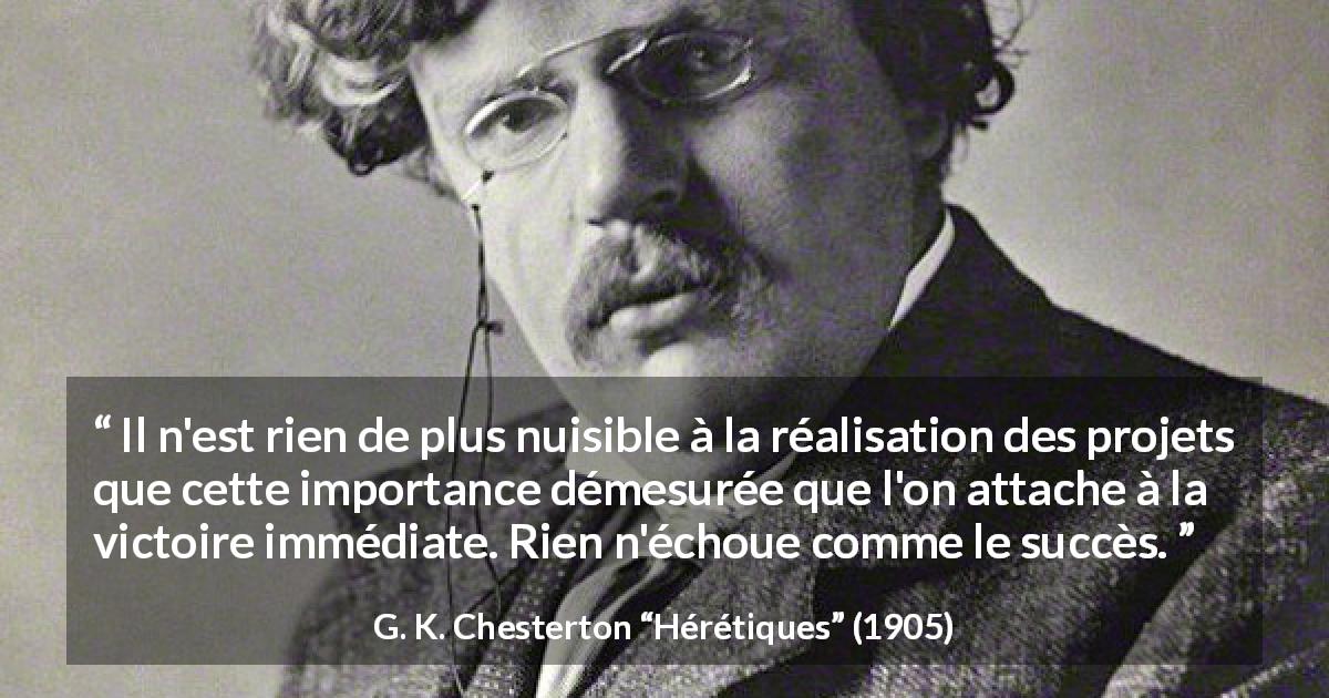 Citation de G. K. Chesterton sur l'impatience tirée de Hérétiques - Il n'est rien de plus nuisible à la réalisation des projets que cette importance démesurée que l'on attache à la victoire immédiate. Rien n'échoue comme le succès.