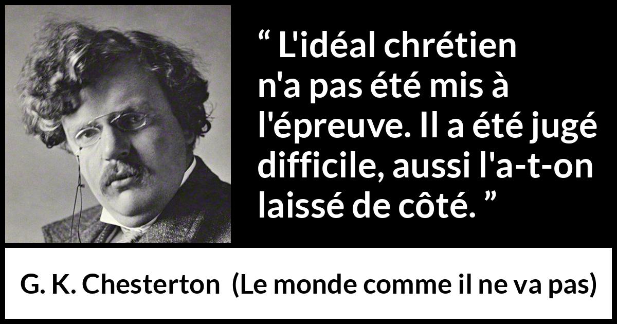 Citation de G. K. Chesterton sur la difficulté tirée du monde comme il ne va pas - L'idéal chrétien n'a pas été mis à l'épreuve. Il a été jugé difficile, aussi l'a-t-on laissé de côté.