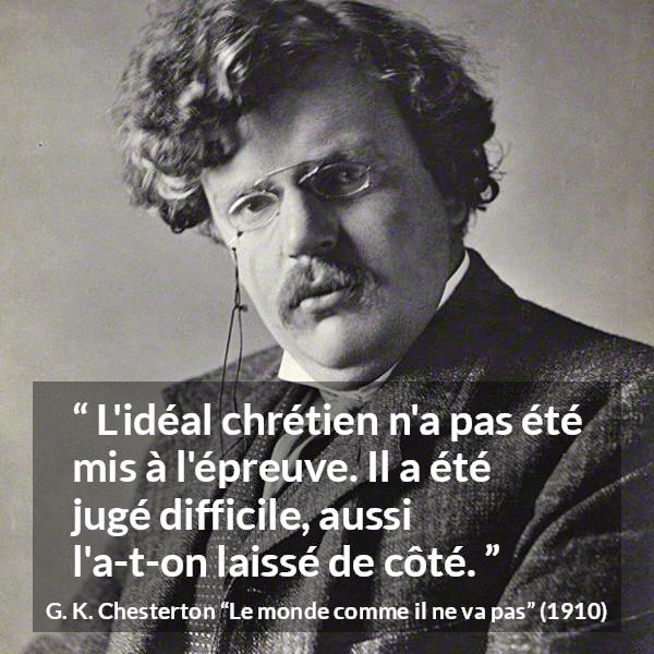 Citation de G. K. Chesterton sur la difficulté tirée du monde comme il ne va pas - L'idéal chrétien n'a pas été mis à l'épreuve. Il a été jugé difficile, aussi l'a-t-on laissé de côté.