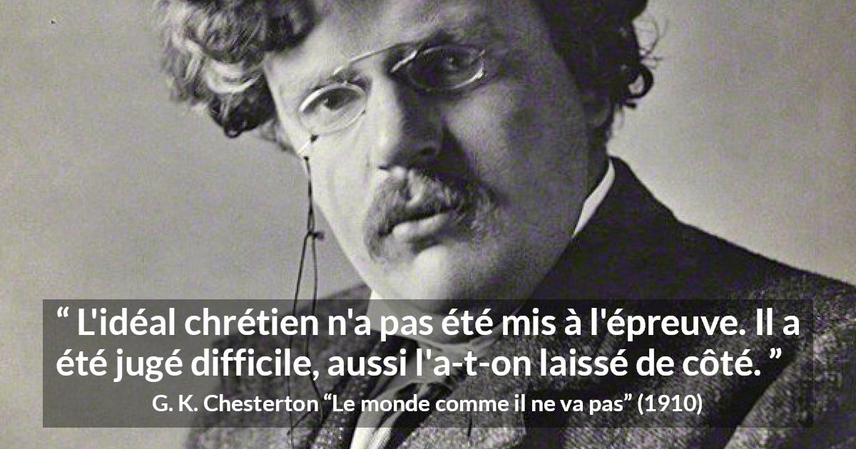 Citation de G. K. Chesterton sur la difficulté tirée du monde comme il ne va pas - L'idéal chrétien n'a pas été mis à l'épreuve. Il a été jugé difficile, aussi l'a-t-on laissé de côté.