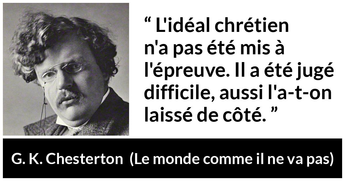 Citation de G. K. Chesterton sur la difficulté tirée du monde comme il ne va pas - L'idéal chrétien n'a pas été mis à l'épreuve. Il a été jugé difficile, aussi l'a-t-on laissé de côté.