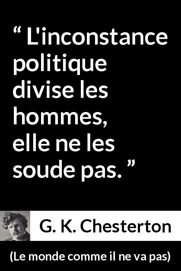 Citation de G. K. Chesterton sur la division tirée du monde comme il ne va pas - L'inconstance politique divise les hommes, elle ne les soude pas.
