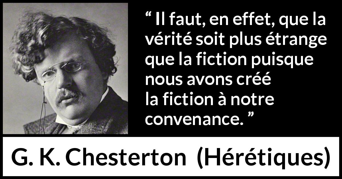 Citation de G. K. Chesterton sur la fiction tirée de Hérétiques - Il faut, en effet, que la vérité soit plus étrange que la fiction puisque nous avons créé la fiction à notre convenance.