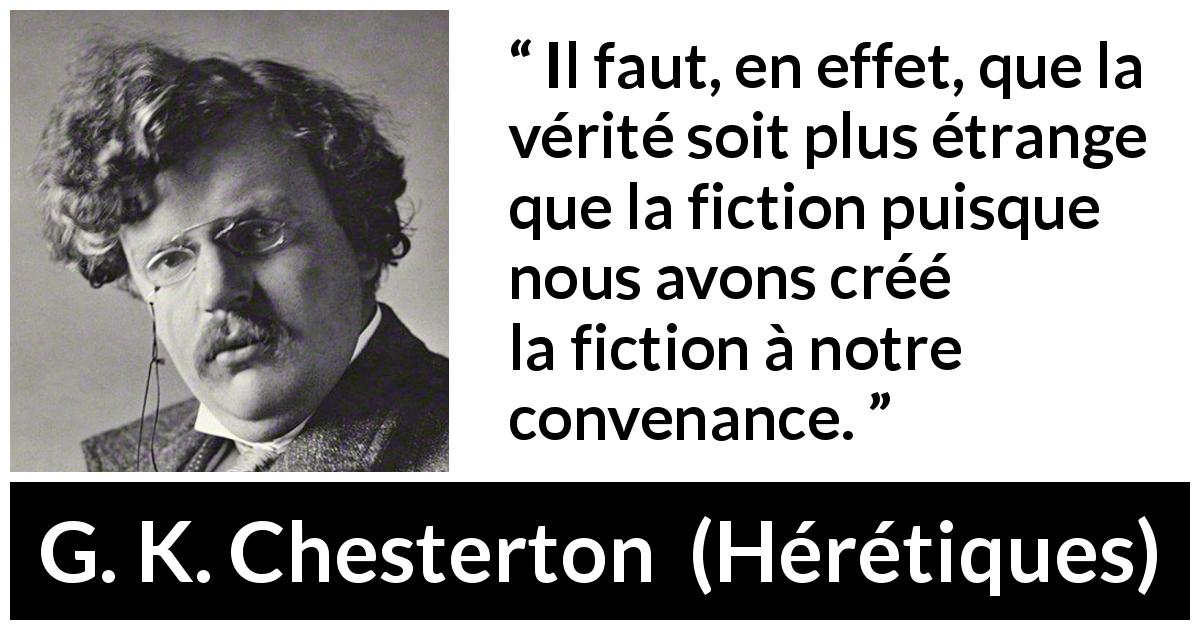 Citation de G. K. Chesterton sur la fiction tirée de Hérétiques - Il faut, en effet, que la vérité soit plus étrange que la fiction puisque nous avons créé la fiction à notre convenance.