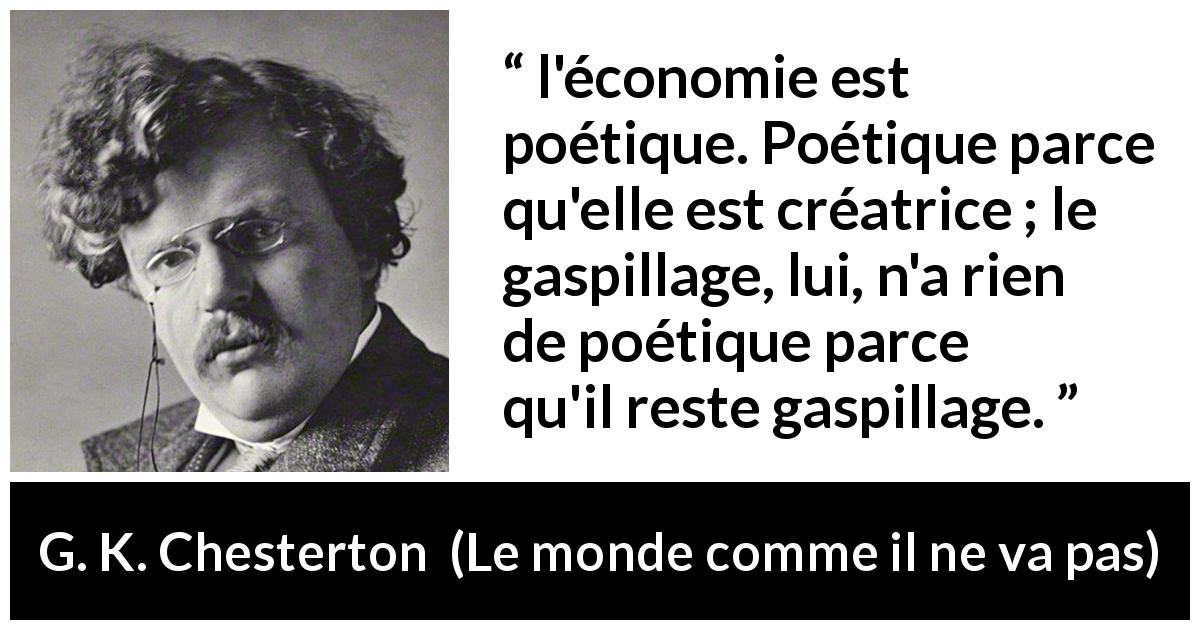 Citation de G. K. Chesterton sur la poésie tirée du monde comme il ne va pas - l'économie est poétique. Poétique parce qu'elle est créatrice ; le gaspillage, lui, n'a rien de poétique parce qu'il reste gaspillage.