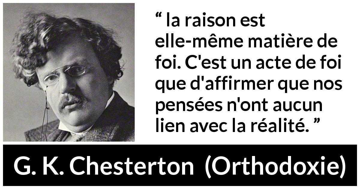 Citation de G. K. Chesterton sur la réalité tirée d'Orthodoxie - la raison est elle-même matière de foi. C'est un acte de foi que d'affirmer que nos pensées n'ont aucun lien avec la réalité.