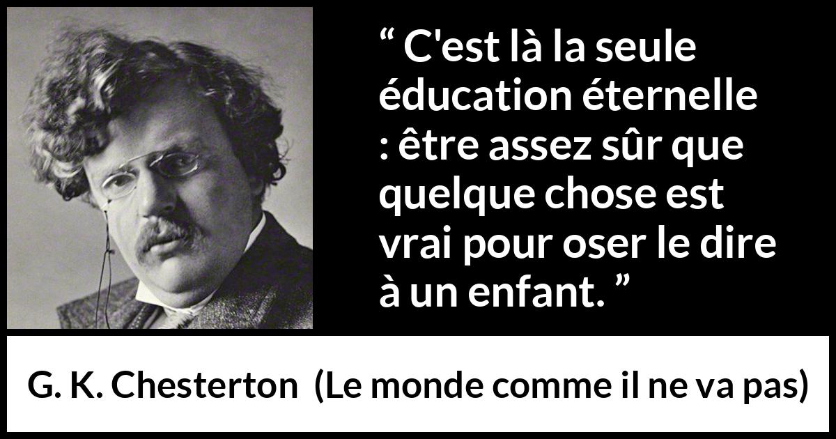 Citation de G. K. Chesterton sur la vérité tirée du monde comme il ne va pas - C'est là la seule éducation éternelle : être assez sûr que quelque chose est vrai pour oser le dire à un enfant.