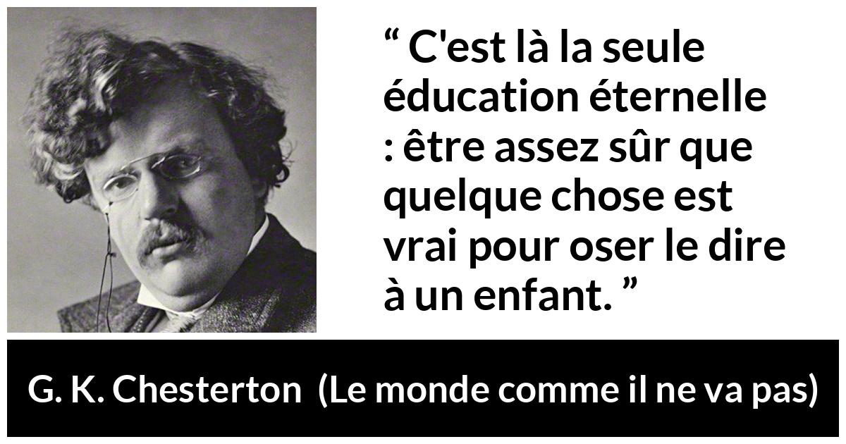 Citation de G. K. Chesterton sur la vérité tirée du monde comme il ne va pas - C'est là la seule éducation éternelle : être assez sûr que quelque chose est vrai pour oser le dire à un enfant.