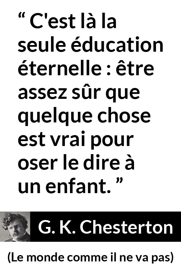 Citation de G. K. Chesterton sur la vérité tirée du monde comme il ne va pas - C'est là la seule éducation éternelle : être assez sûr que quelque chose est vrai pour oser le dire à un enfant.