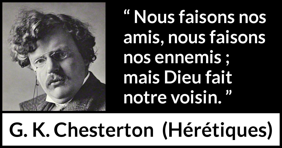 Citation de G. K. Chesterton sur le choix tirée de Hérétiques - Nous faisons nos amis, nous faisons nos ennemis ; mais Dieu fait notre voisin.