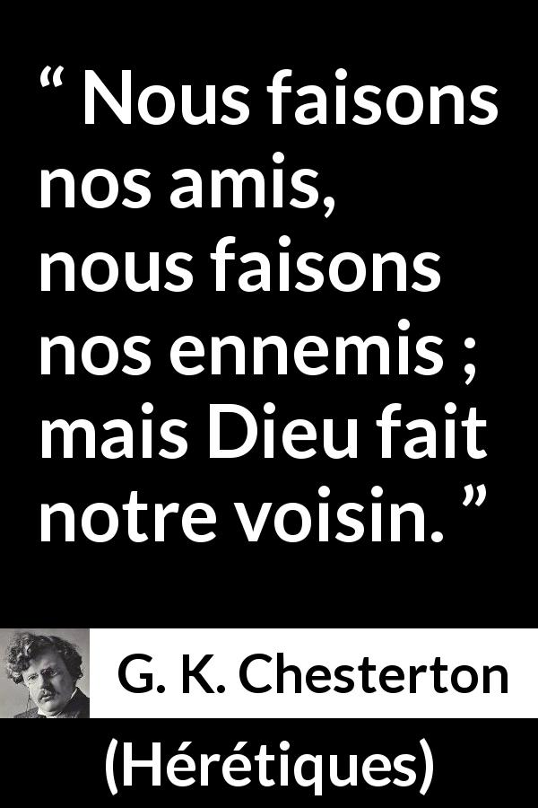 Citation de G. K. Chesterton sur le choix tirée de Hérétiques - Nous faisons nos amis, nous faisons nos ennemis ; mais Dieu fait notre voisin.