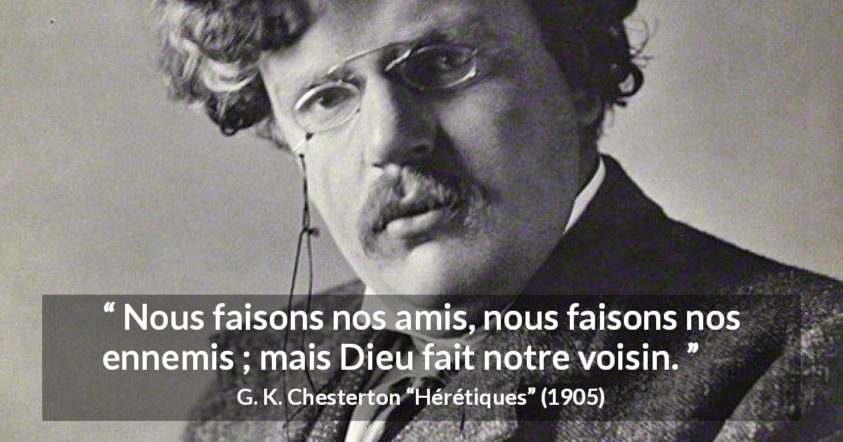 Citation de G. K. Chesterton sur le choix tirée de Hérétiques - Nous faisons nos amis, nous faisons nos ennemis ; mais Dieu fait notre voisin.