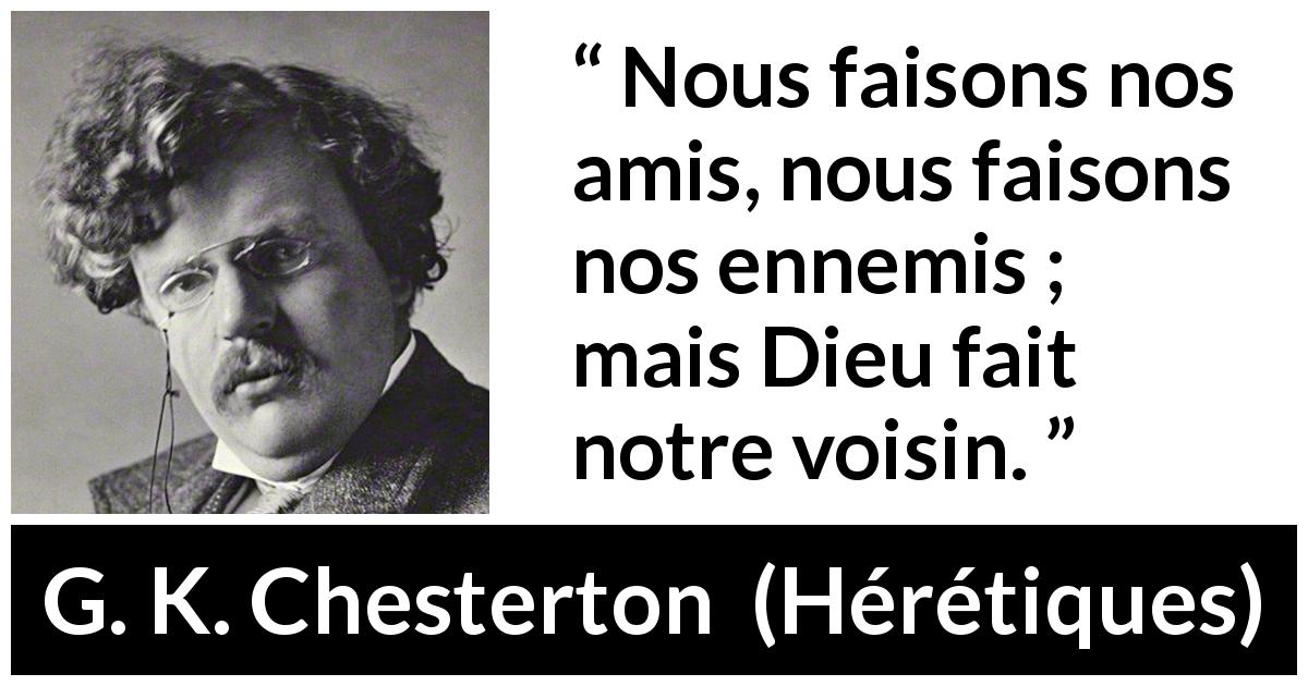 Citation de G. K. Chesterton sur le choix tirée de Hérétiques - Nous faisons nos amis, nous faisons nos ennemis ; mais Dieu fait notre voisin.