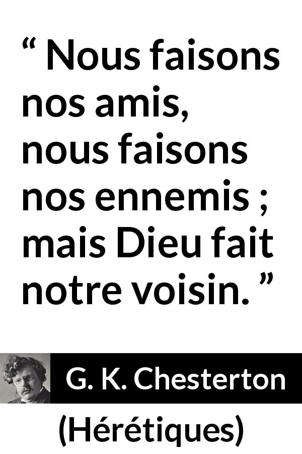 Citation de G. K. Chesterton sur le choix tirée de Hérétiques - Nous faisons nos amis, nous faisons nos ennemis ; mais Dieu fait notre voisin.