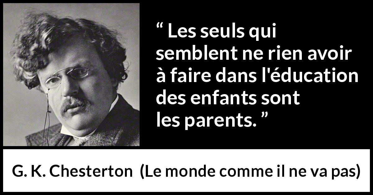 Citation de G. K. Chesterton sur les parents tirée du monde comme il ne va pas - Les seuls qui semblent ne rien avoir à faire dans l'éducation des enfants sont les parents.