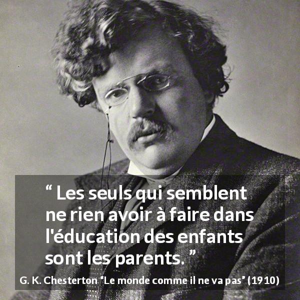 Citation de G. K. Chesterton sur les parents tirée du monde comme il ne va pas - Les seuls qui semblent ne rien avoir à faire dans l'éducation des enfants sont les parents.