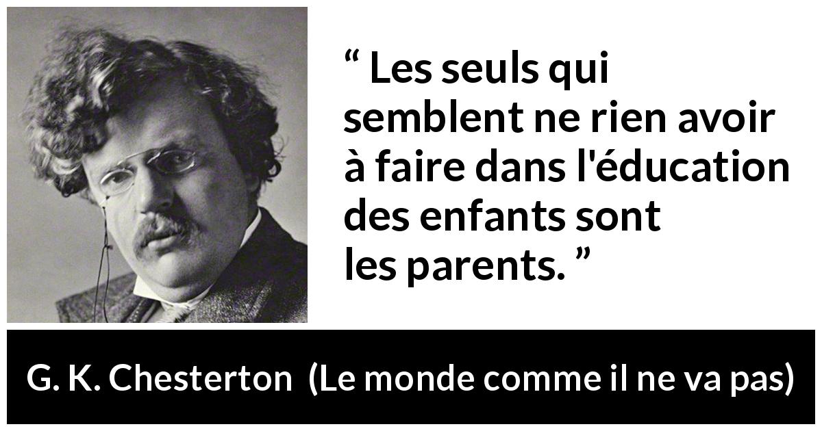 Citation de G. K. Chesterton sur les parents tirée du monde comme il ne va pas - Les seuls qui semblent ne rien avoir à faire dans l'éducation des enfants sont les parents.