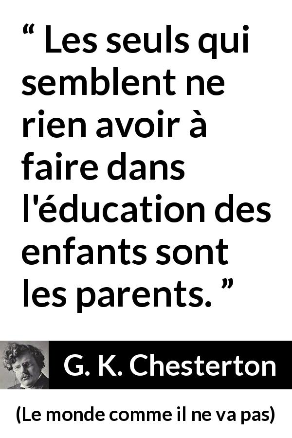 Citation de G. K. Chesterton sur les parents tirée du monde comme il ne va pas - Les seuls qui semblent ne rien avoir à faire dans l'éducation des enfants sont les parents.