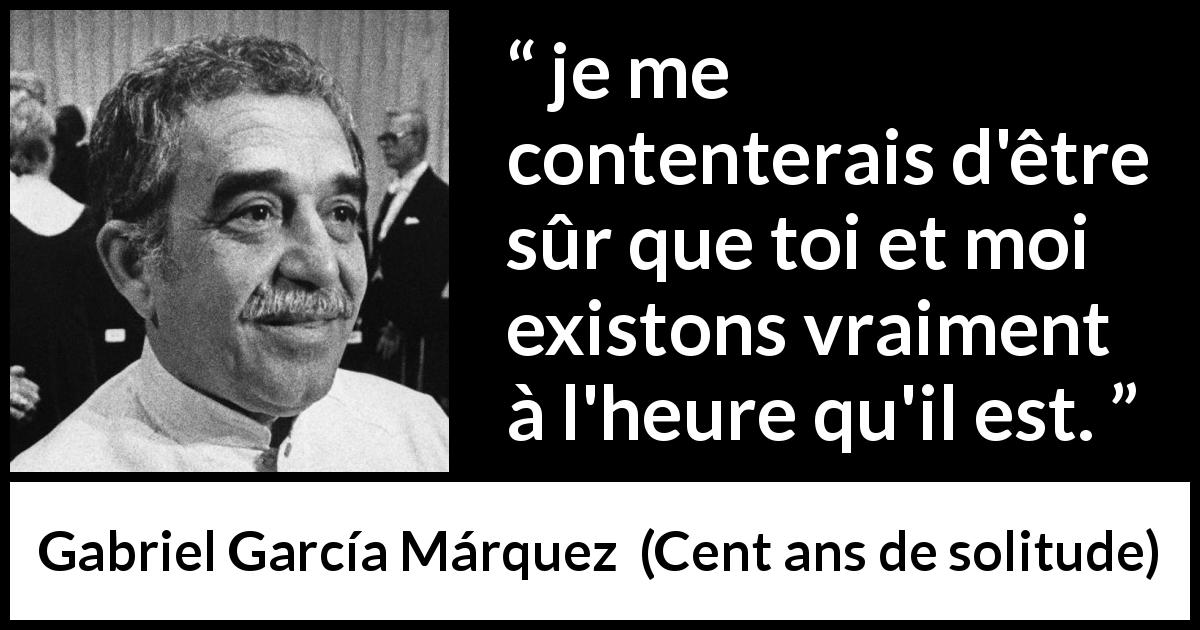 Citation de Gabriel García Márquez sur l'existence tirée de Cent ans de solitude - je me contenterais d'être sûr que toi et moi existons vraiment à l'heure qu'il est.