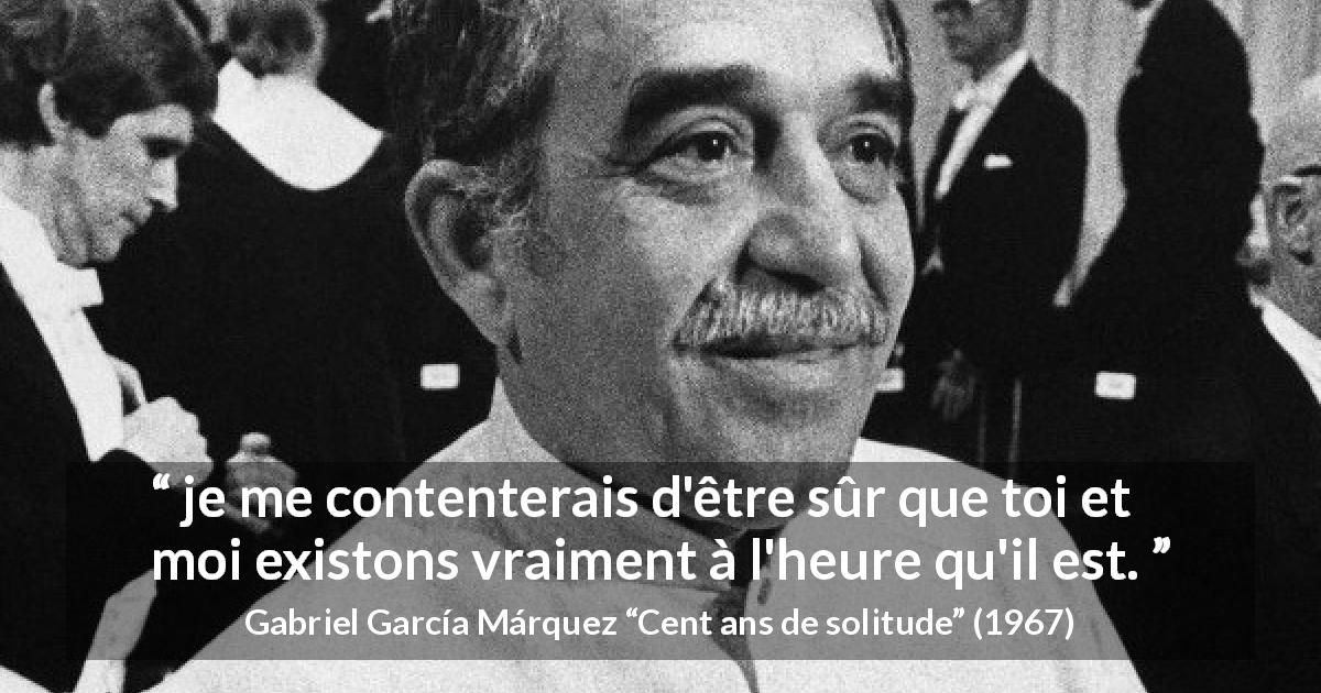 Citation de Gabriel García Márquez sur l'existence tirée de Cent ans de solitude - je me contenterais d'être sûr que toi et moi existons vraiment à l'heure qu'il est.