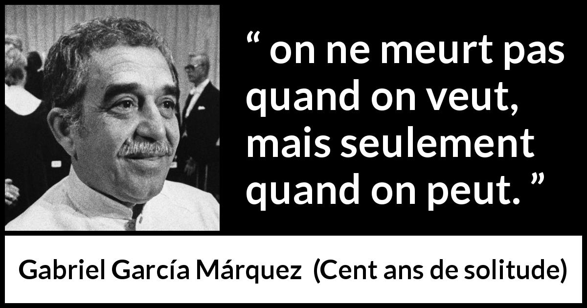 Citation de Gabriel García Márquez sur la mort tirée de Cent ans de solitude - on ne meurt pas quand on veut, mais seulement quand on peut.