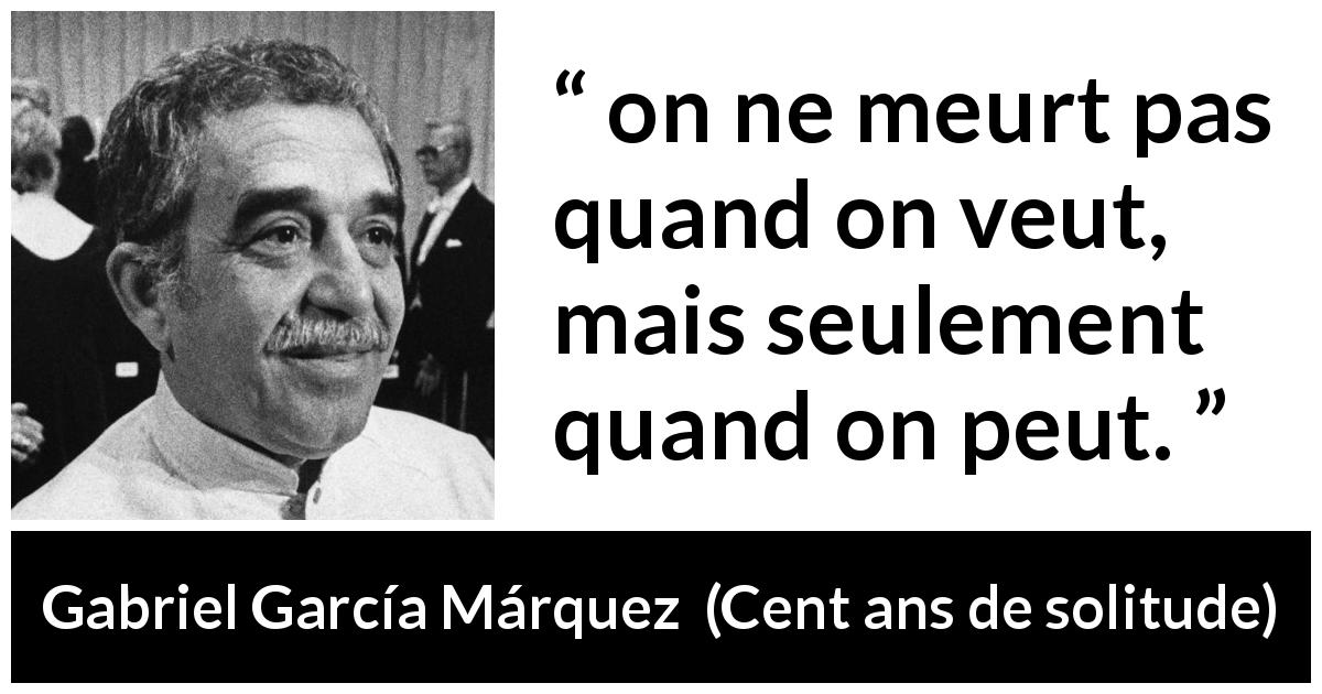 Citation de Gabriel García Márquez sur la mort tirée de Cent ans de solitude - on ne meurt pas quand on veut, mais seulement quand on peut.
