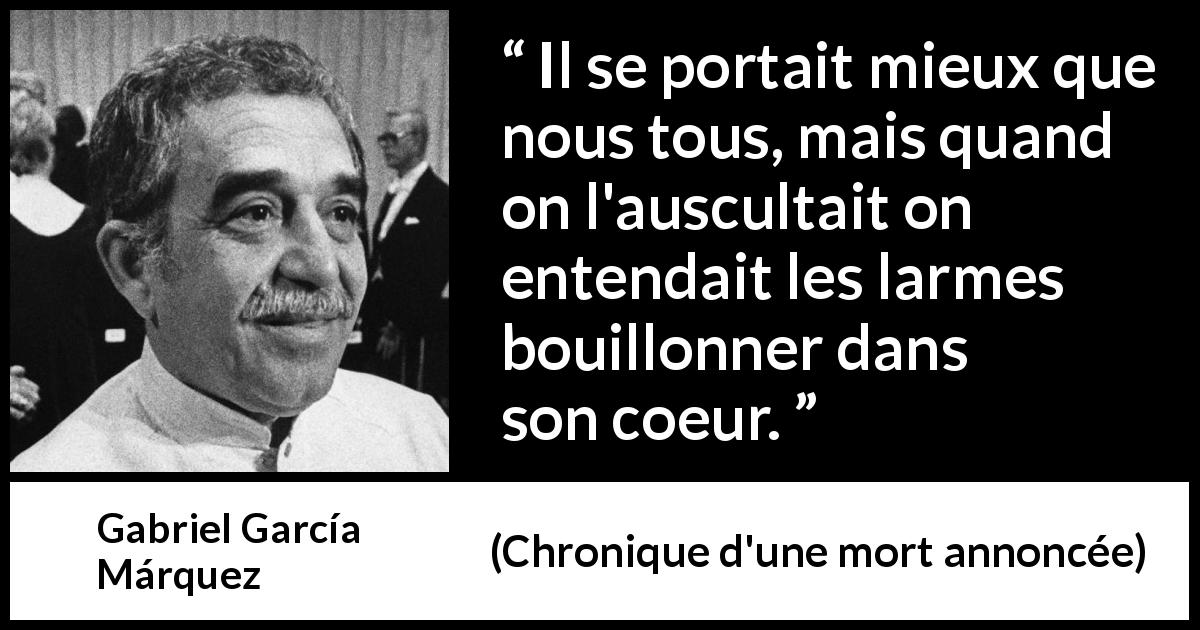 Citation de Gabriel García Márquez sur le cœur tirée de Chronique d'une mort annoncée - Il se portait mieux que nous tous, mais quand on l'auscultait on entendait les larmes bouillonner dans son coeur.