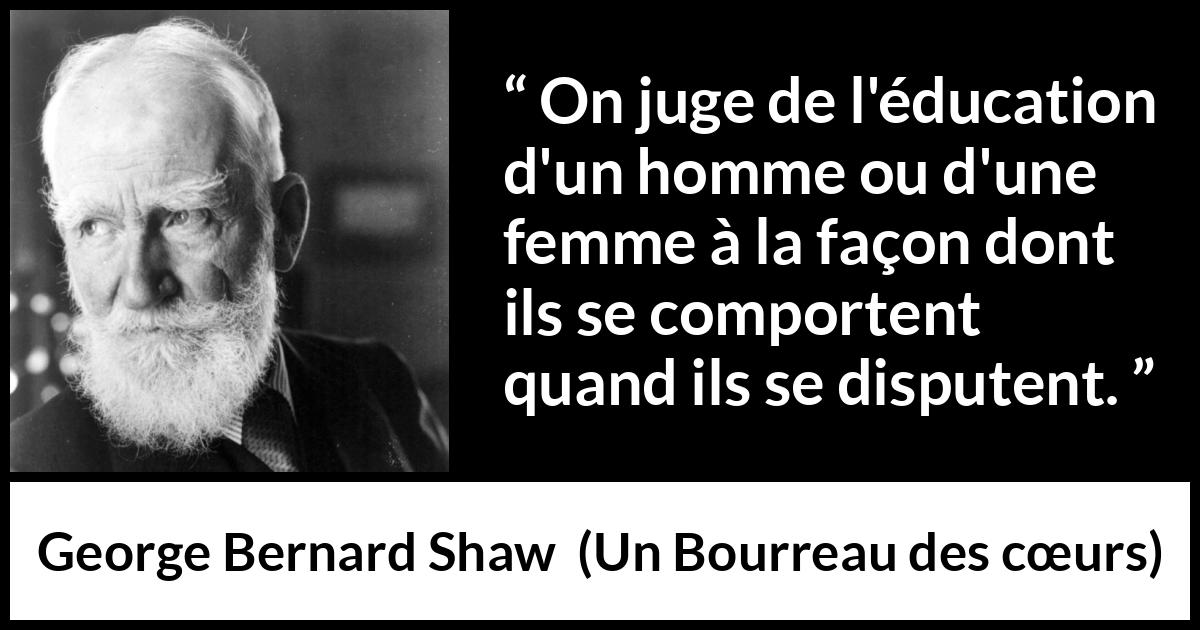 Citation de George Bernard Shaw sur la dispute tirée d'Un Bourreau des cœurs - On juge de l'éducation d'un homme ou d'une femme à la façon dont ils se comportent quand ils se disputent.