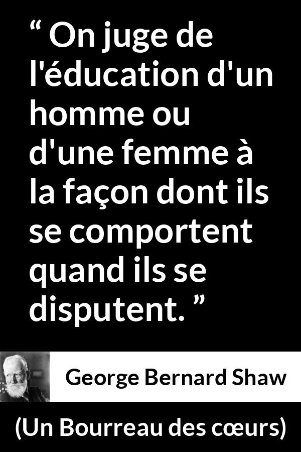 Citation de George Bernard Shaw sur la dispute tirée d'Un Bourreau des cœurs - On juge de l'éducation d'un homme ou d'une femme à la façon dont ils se comportent quand ils se disputent.