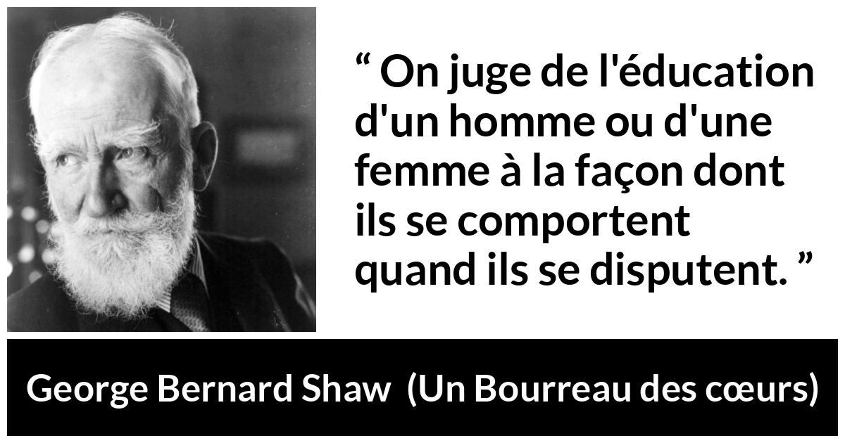 Citation de George Bernard Shaw sur la dispute tirée d'Un Bourreau des cœurs - On juge de l'éducation d'un homme ou d'une femme à la façon dont ils se comportent quand ils se disputent.