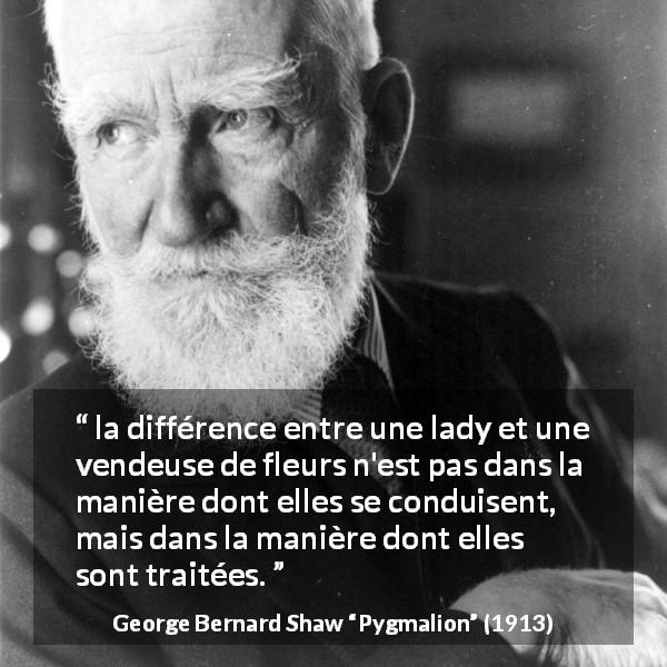 Citation de George Bernard Shaw sur le respect tirée de Pygmalion - la différence entre une lady et une vendeuse de fleurs n'est pas dans la manière dont elles se conduisent, mais dans la manière dont elles sont traitées.