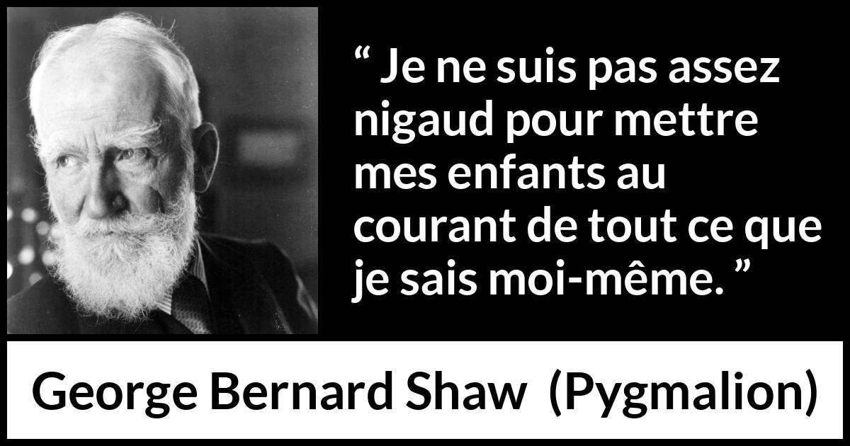 Citation de George Bernard Shaw sur les enfants tirée de Pygmalion - Je ne suis pas assez nigaud pour mettre mes enfants au courant de tout ce que je sais moi-même.