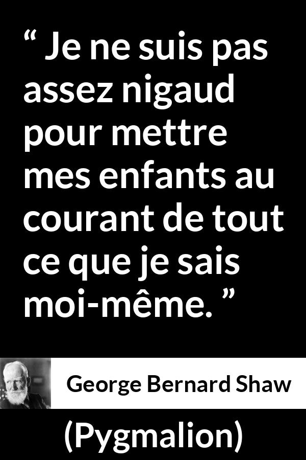 Citation de George Bernard Shaw sur les enfants tirée de Pygmalion - Je ne suis pas assez nigaud pour mettre mes enfants au courant de tout ce que je sais moi-même.