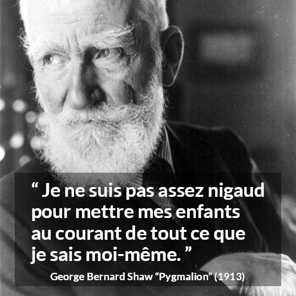 Citation de George Bernard Shaw sur les enfants tirée de Pygmalion - Je ne suis pas assez nigaud pour mettre mes enfants au courant de tout ce que je sais moi-même.