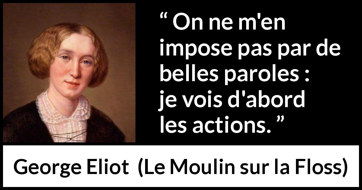 Citation de George Eliot sur actions tirée du Moulin sur la Floss - On ne m'en impose pas par de belles paroles : je vois d'abord les actions.