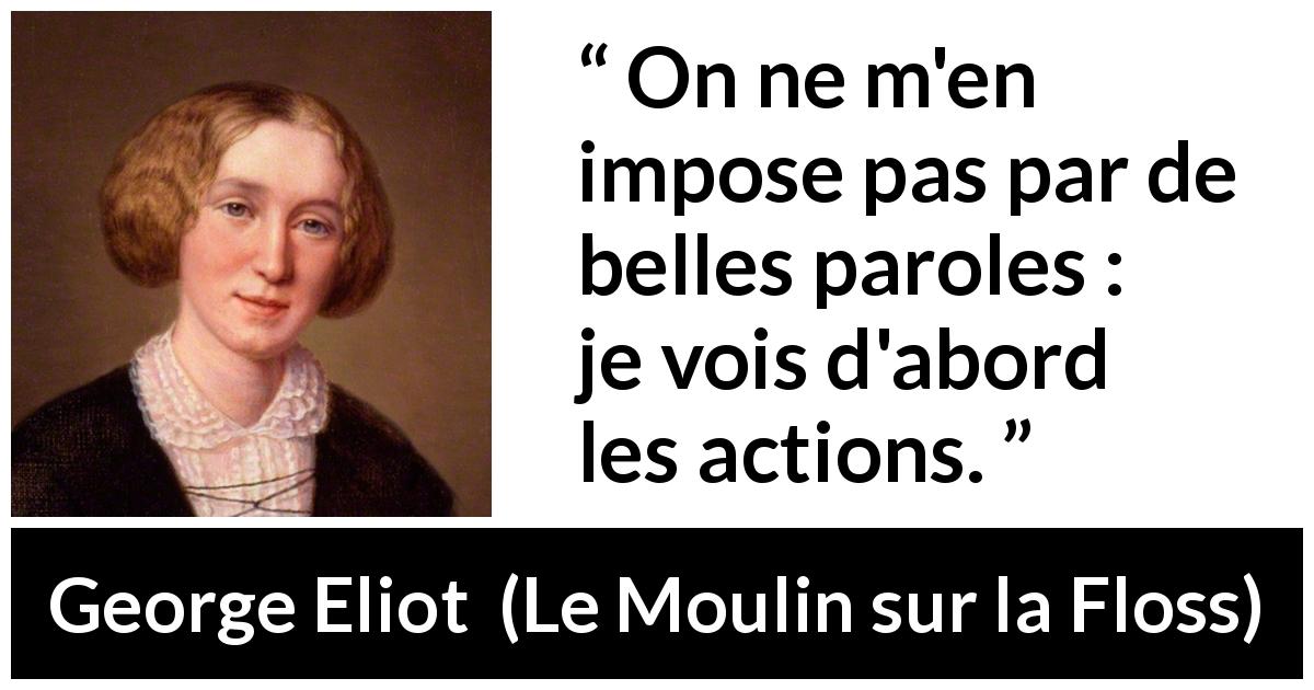 Citation de George Eliot sur actions tirée du Moulin sur la Floss - On ne m'en impose pas par de belles paroles : je vois d'abord les actions.