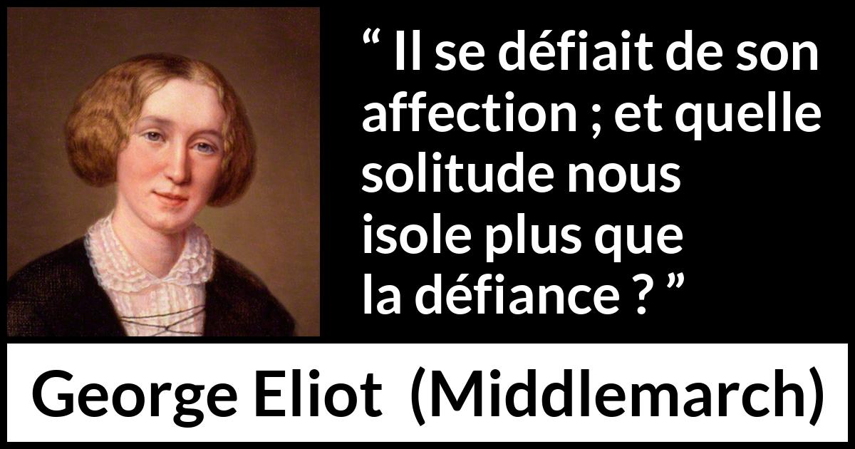 Citation de George Eliot sur l'affection tirée de Middlemarch - Il se défiait de son affection ; et quelle solitude nous isole plus que la défiance ?