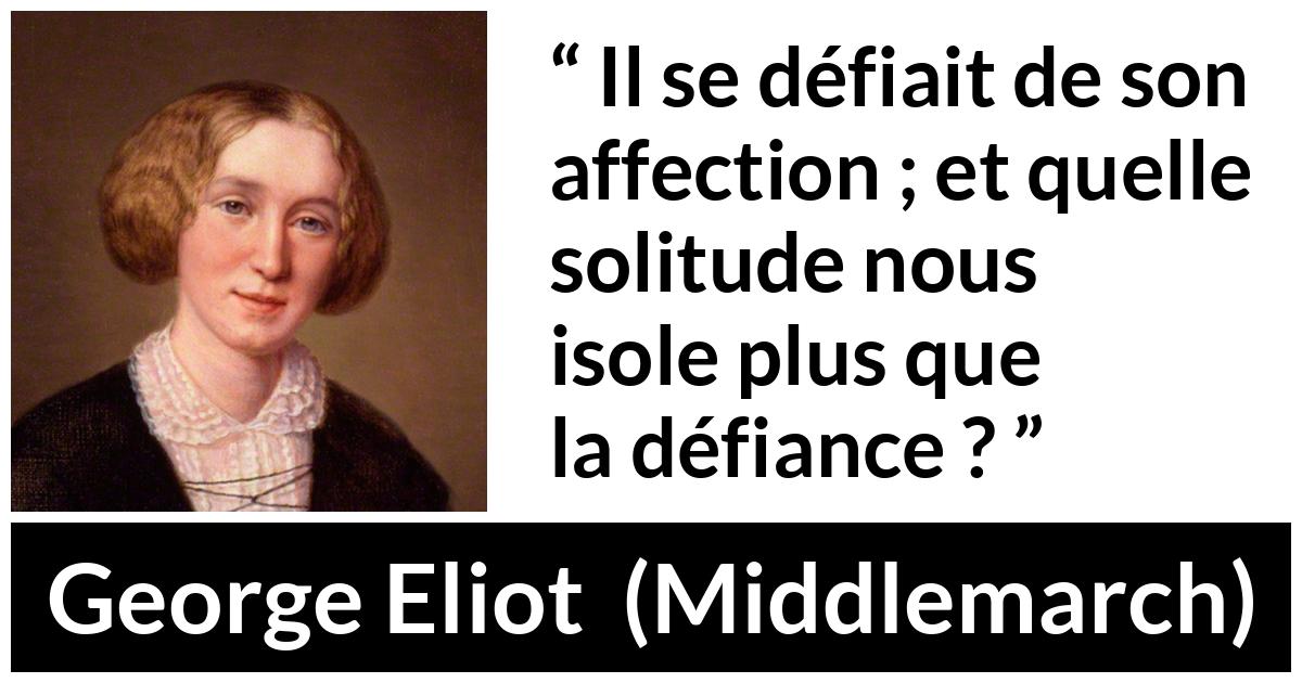 Citation de George Eliot sur l'affection tirée de Middlemarch - Il se défiait de son affection ; et quelle solitude nous isole plus que la défiance ?