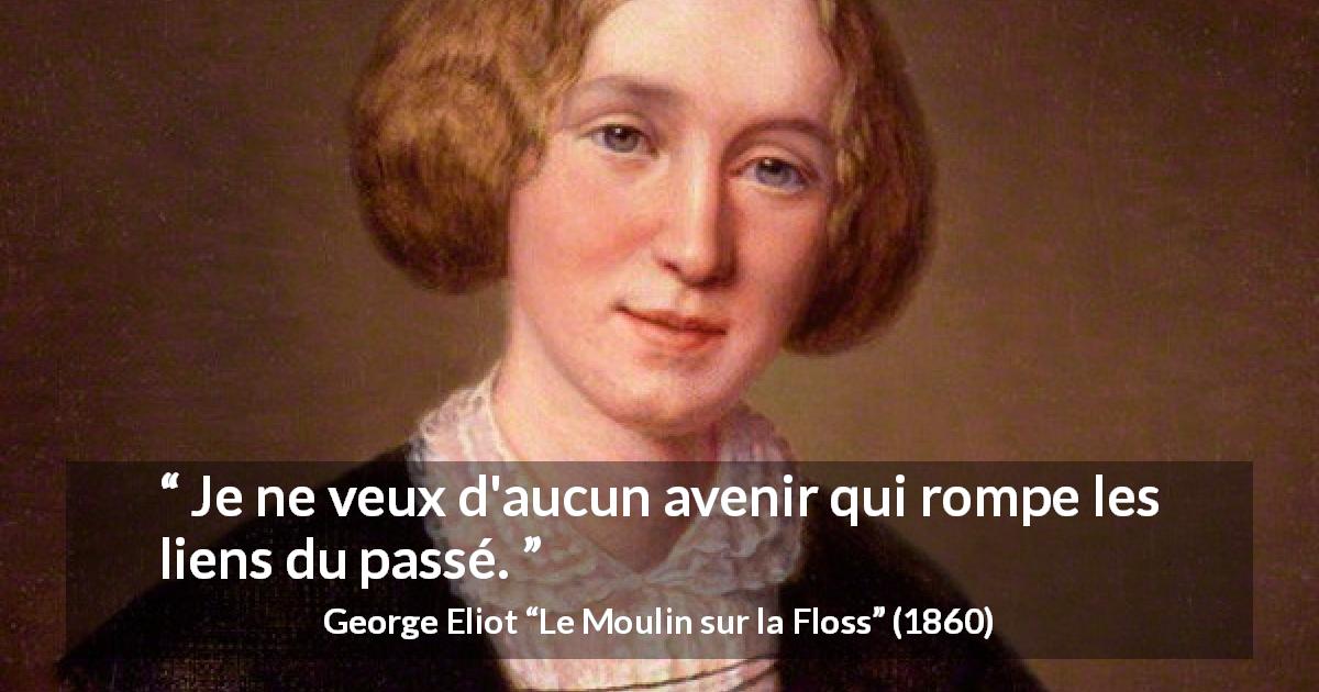 Citation de George Eliot sur l'avenir tirée du Moulin sur la Floss - Je ne veux d'aucun avenir qui rompe les liens du passé.